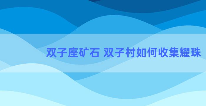 双子座矿石 双子村如何收集耀珠